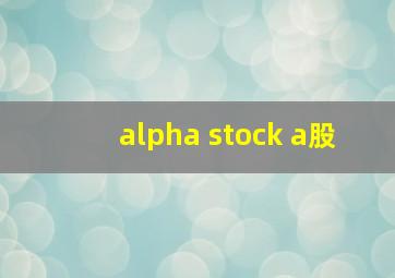 alpha stock a股